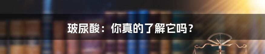 玻尿酸:你真的了解它吗?