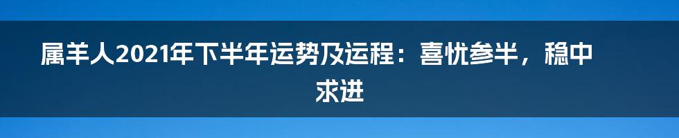 属羊人2021年下半年运势及运程:喜忧参半,稳中求进