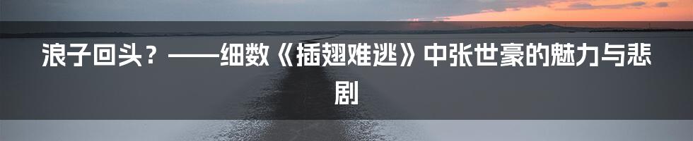 浪子回头?——细数《插翅难逃》中张世豪的魅力与悲剧