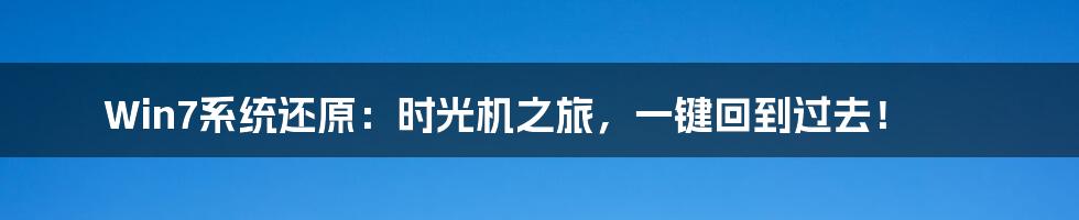 Win7系统还原:时光机之旅,一键回到过去!