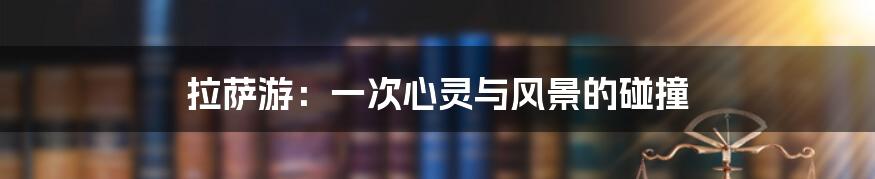 拉萨游:一次心灵与风景的碰撞