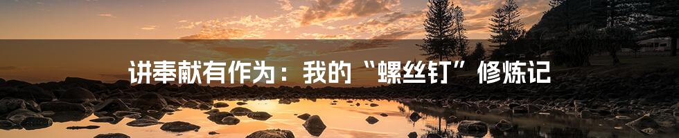 讲奉献有作为：我的“螺丝钉”修炼记
