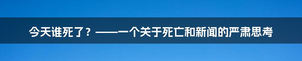 今天谁死了?——一个关于死亡和新闻的严肃思考