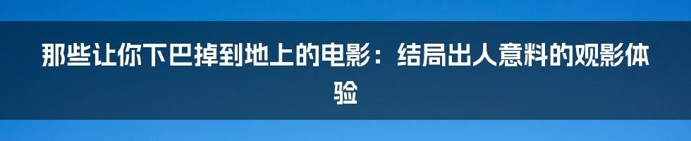 那些让你下巴掉到地上的电影:结局出人意料的观影体验