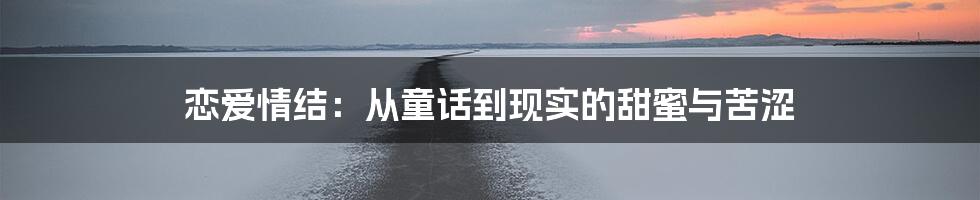 恋爱情结:从童话到现实的甜蜜与苦涩