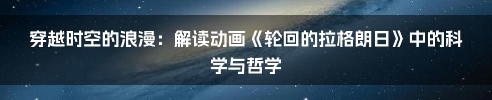 穿越时空的浪漫:解读动画《轮回的拉格朗日》中的科学与哲学