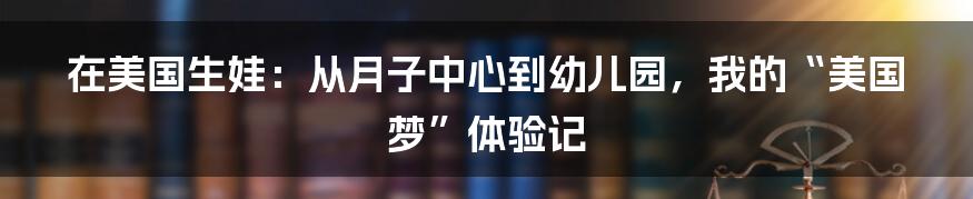 在美国生娃:从月子中心到幼儿园,我的“美国梦”体验记