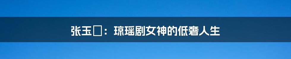 张玉嬿:琼瑶剧女神的低奢人生