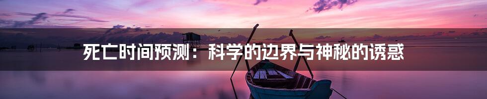 死亡时间预测:科学的边界与神秘的诱惑