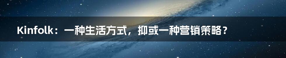 Kinfolk:一种生活方式,抑或一种营销策略?