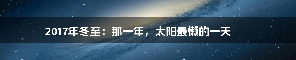 2017年冬至：那一年，太阳最懒的一天