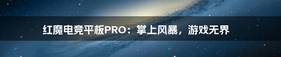 红魔电竞平板PRO:掌上风暴,游戏无界