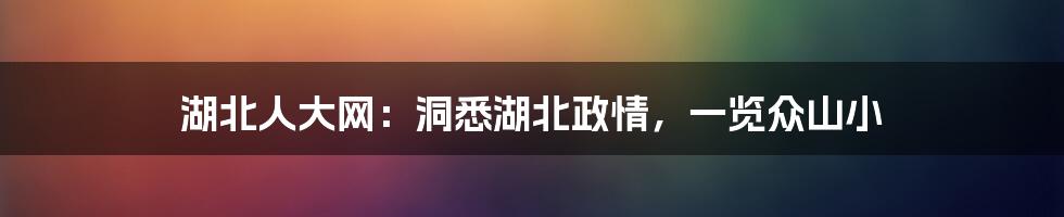 湖北人大网:洞悉湖北政情,一览众山小
