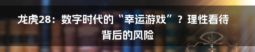 龙虎28:数字时代的“幸运游戏”?理性看待背后的风险