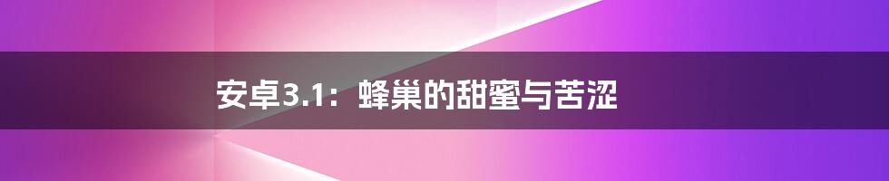 安卓3.1:蜂巢的甜蜜与苦涩