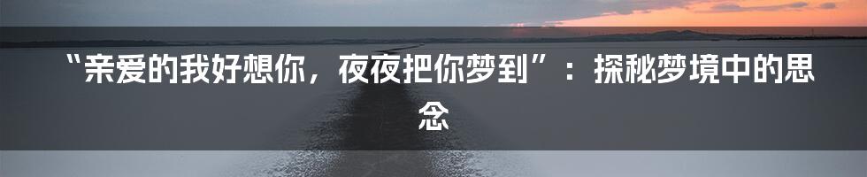 “亲爱的我好想你,夜夜把你梦到”:探秘梦境中的思念