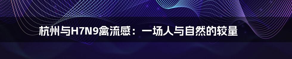 杭州与H7N9禽流感:一场人与自然的较量