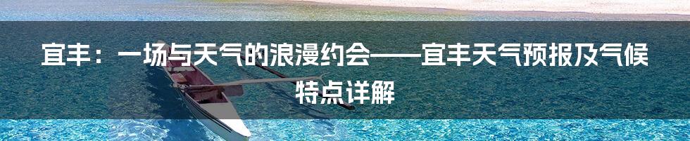 宜丰:一场与天气的浪漫约会——宜丰天气预报及气候特点详解