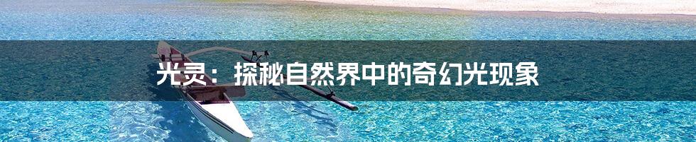 光灵:探秘自然界中的奇幻光现象