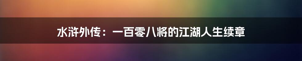 水浒外传:一百零八将的江湖人生续章