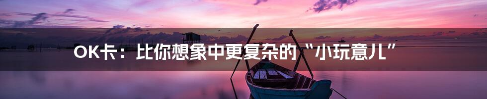 OK卡:比你想象中更复杂的“小玩意儿”