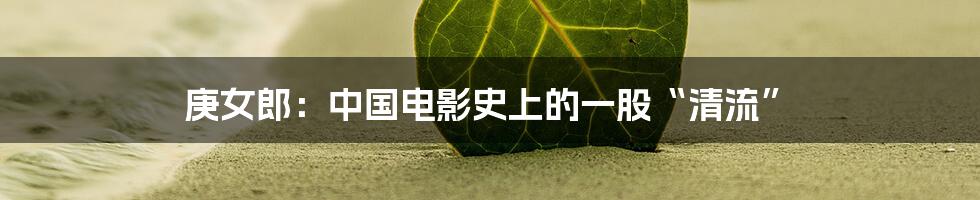 庚女郎:中国电影史上的一股“清流”