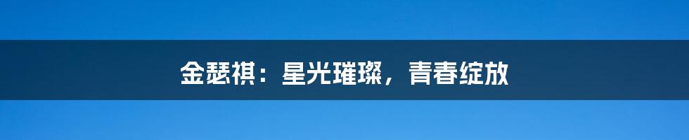 金瑟祺：星光璀璨，青春绽放