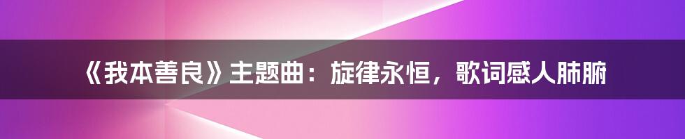 《我本善良》主题曲:旋律永恒,歌词感人肺腑
