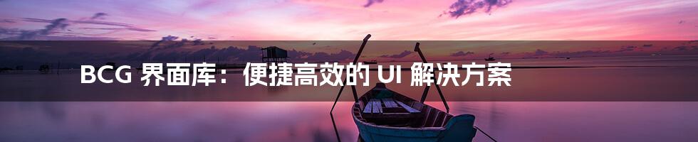 BCG 界面库:便捷高效的 UI 解决方案