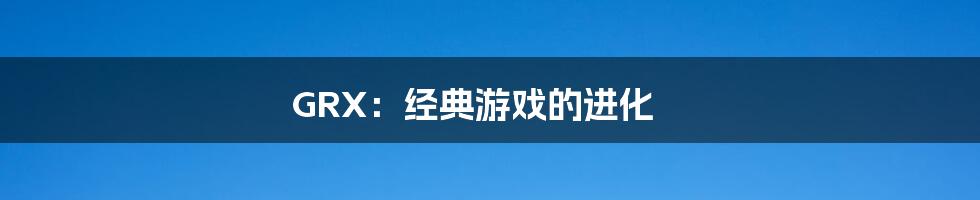 GRX:经典游戏的进化