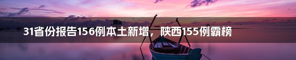 31省份报告156例本土新增,陕西155例霸榜