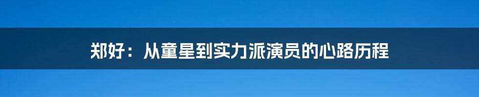 郑好：从童星到实力派演员的心路历程