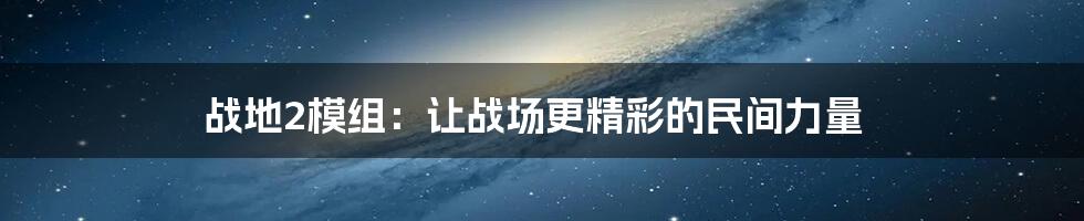 战地2模组:让战场更精彩的民间力量