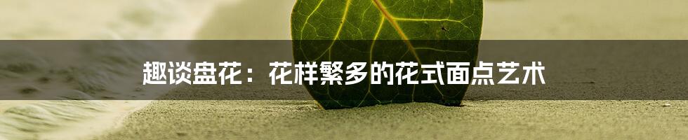 趣谈盘花:花样繁多的花式面点艺术