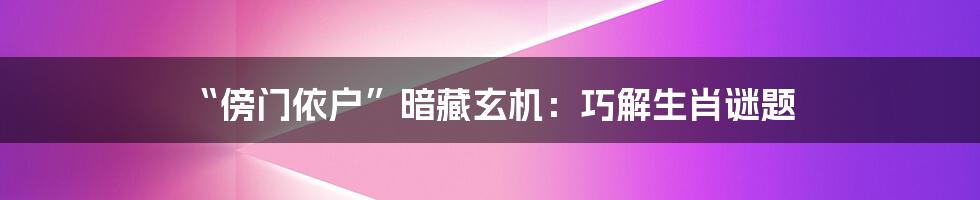 “傍门依户”暗藏玄机：巧解生肖谜题