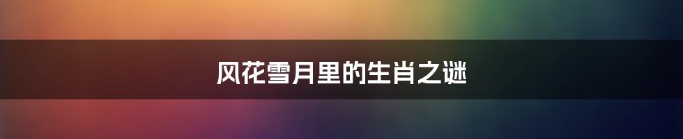 风花雪月里的生肖之谜