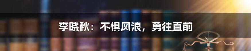 李晓秋：不惧风浪，勇往直前