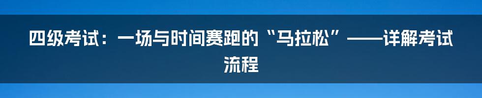 四级考试:一场与时间赛跑的“马拉松”——详解考试流程
