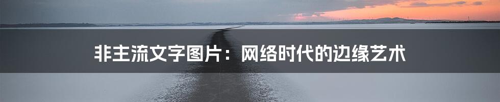 非主流文字图片:网络时代的边缘艺术
