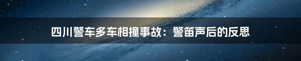 四川警车多车相撞事故:警笛声后的反思