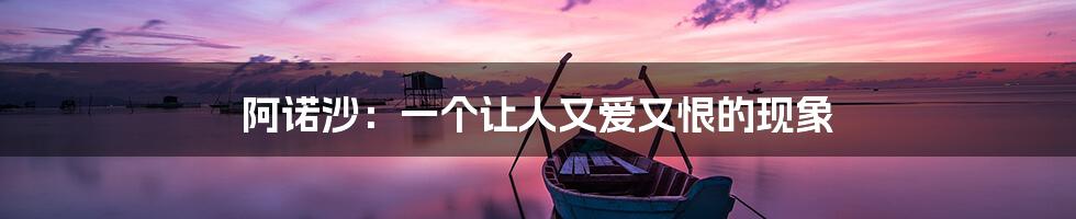阿诺沙:一个让人又爱又恨的现象