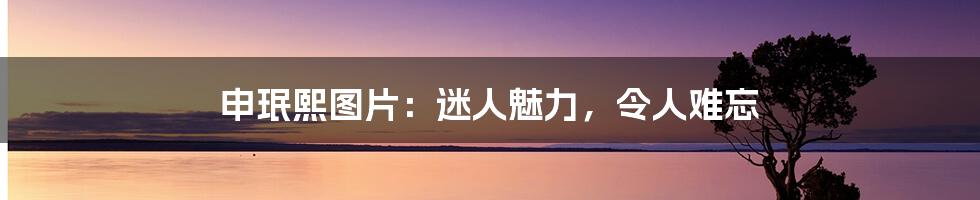 申珉熙图片：迷人魅力，令人难忘