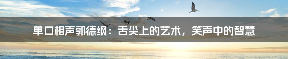 单口相声郭德纲:舌尖上的艺术,笑声中的智慧