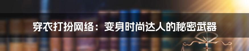 穿衣打扮网络:变身时尚达人的秘密武器