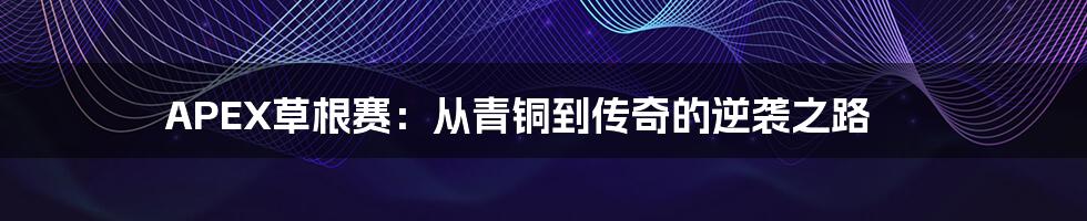 APEX草根赛:从青铜到传奇的逆袭之路