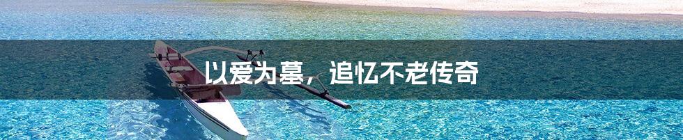 以爱为墓，追忆不老传奇