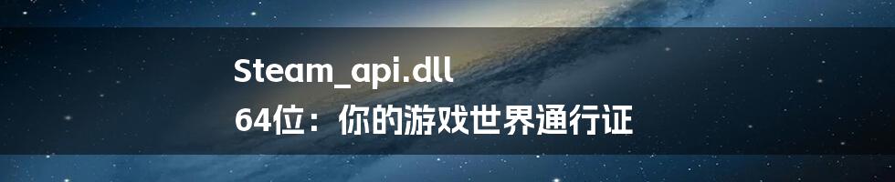Steam_api.dll 64位:你的游戏世界通行证