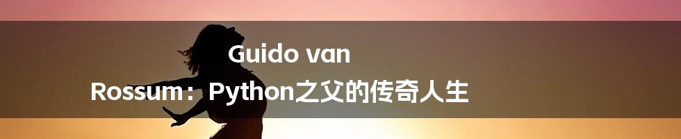 Guido van Rossum:Python之父的传奇人生