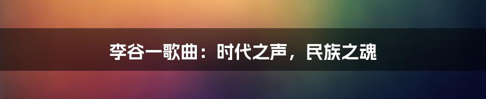 李谷一歌曲:时代之声,民族之魂