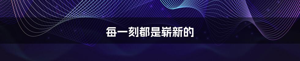 每一刻都是崭新的